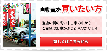 自動車を買いたい方｜当店の質の高い中古車の中からご希望の車がきっと見つかります！